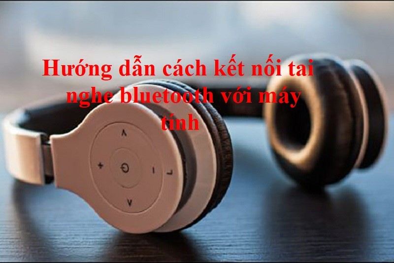 Hướng dẫn cách kết nối tai nghe bluetooth với máy tính